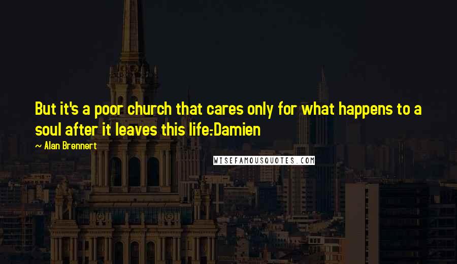 Alan Brennert Quotes: But it's a poor church that cares only for what happens to a soul after it leaves this life.-Damien