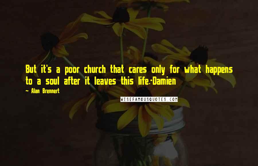 Alan Brennert Quotes: But it's a poor church that cares only for what happens to a soul after it leaves this life.-Damien