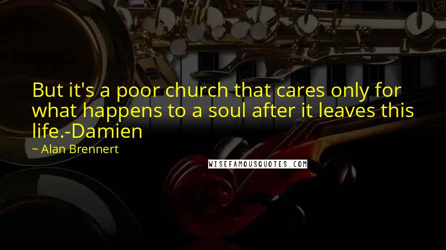 Alan Brennert Quotes: But it's a poor church that cares only for what happens to a soul after it leaves this life.-Damien