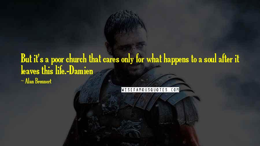 Alan Brennert Quotes: But it's a poor church that cares only for what happens to a soul after it leaves this life.-Damien