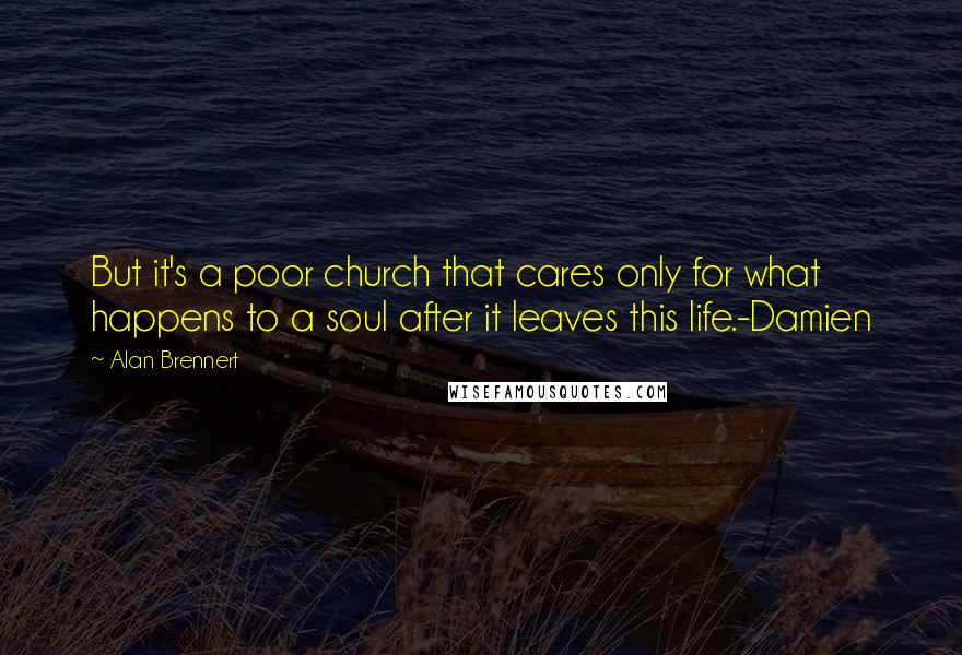 Alan Brennert Quotes: But it's a poor church that cares only for what happens to a soul after it leaves this life.-Damien
