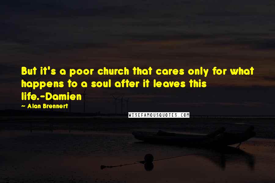 Alan Brennert Quotes: But it's a poor church that cares only for what happens to a soul after it leaves this life.-Damien