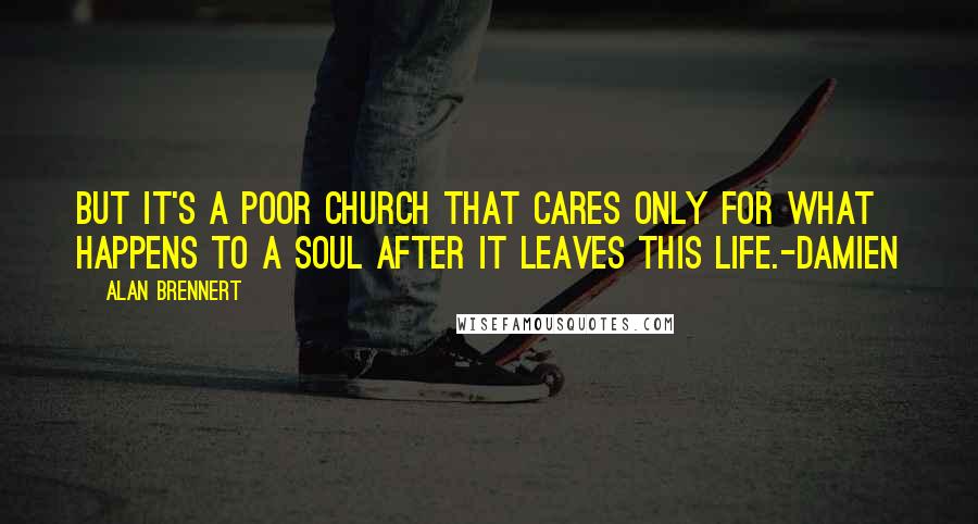 Alan Brennert Quotes: But it's a poor church that cares only for what happens to a soul after it leaves this life.-Damien