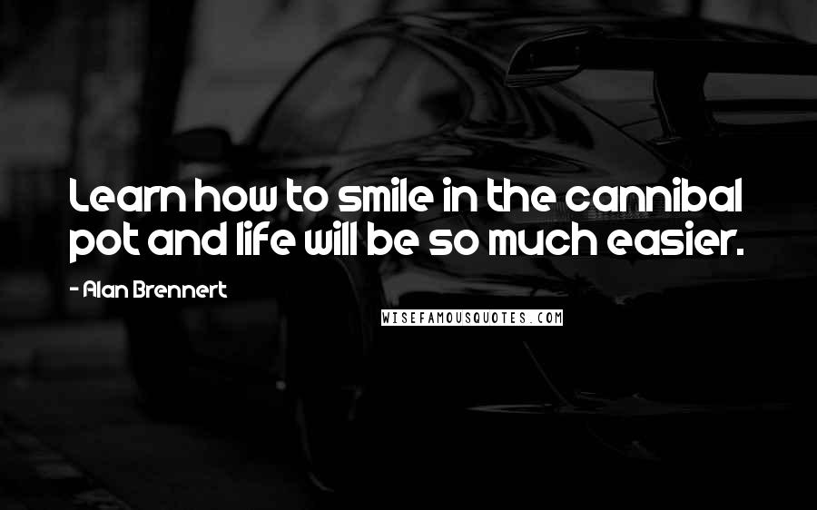 Alan Brennert Quotes: Learn how to smile in the cannibal pot and life will be so much easier.