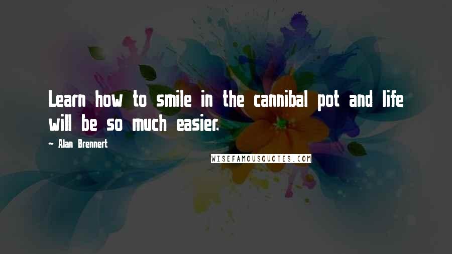 Alan Brennert Quotes: Learn how to smile in the cannibal pot and life will be so much easier.