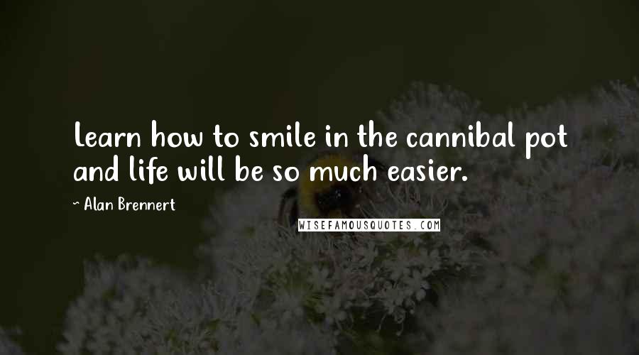 Alan Brennert Quotes: Learn how to smile in the cannibal pot and life will be so much easier.
