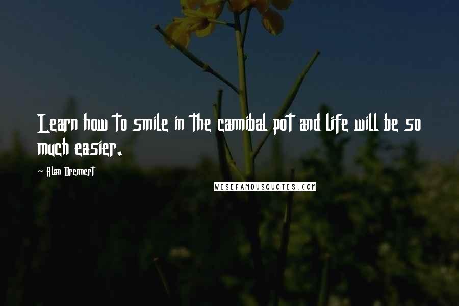 Alan Brennert Quotes: Learn how to smile in the cannibal pot and life will be so much easier.