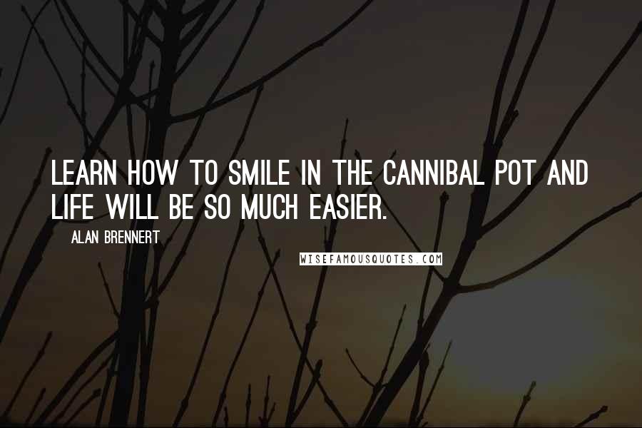 Alan Brennert Quotes: Learn how to smile in the cannibal pot and life will be so much easier.