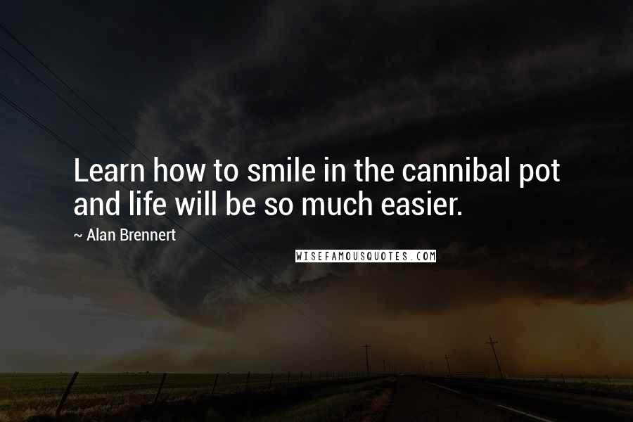 Alan Brennert Quotes: Learn how to smile in the cannibal pot and life will be so much easier.