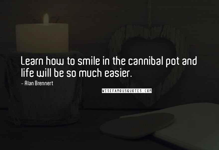 Alan Brennert Quotes: Learn how to smile in the cannibal pot and life will be so much easier.