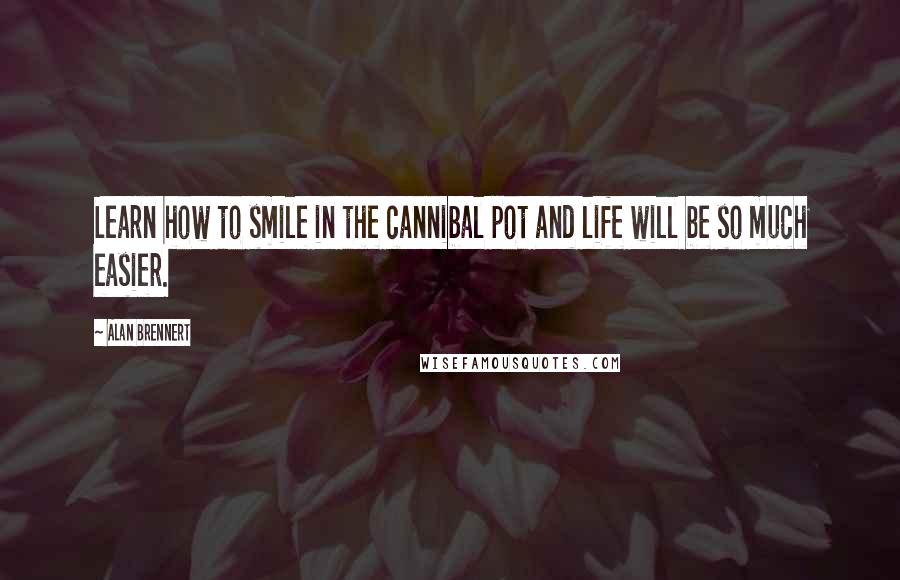 Alan Brennert Quotes: Learn how to smile in the cannibal pot and life will be so much easier.