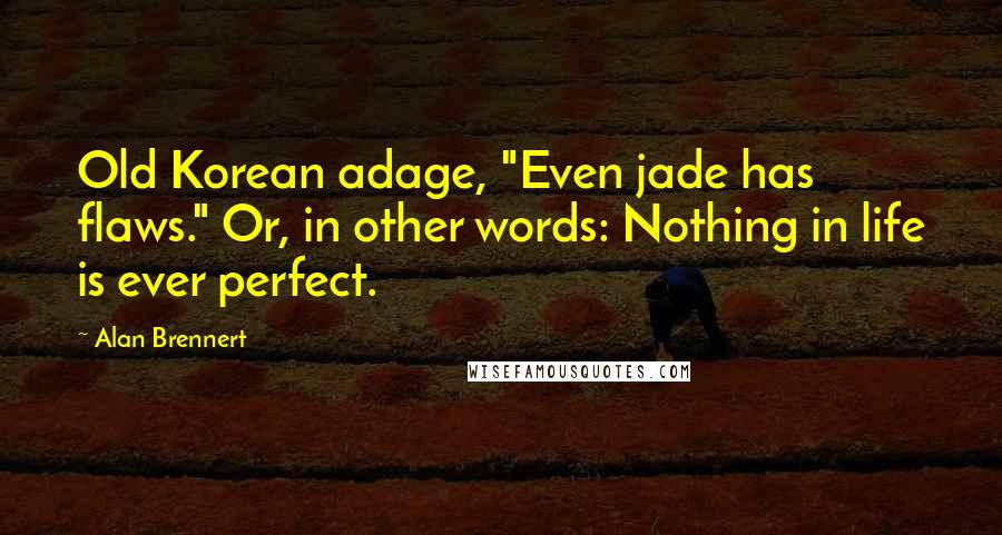 Alan Brennert Quotes: Old Korean adage, "Even jade has flaws." Or, in other words: Nothing in life is ever perfect.