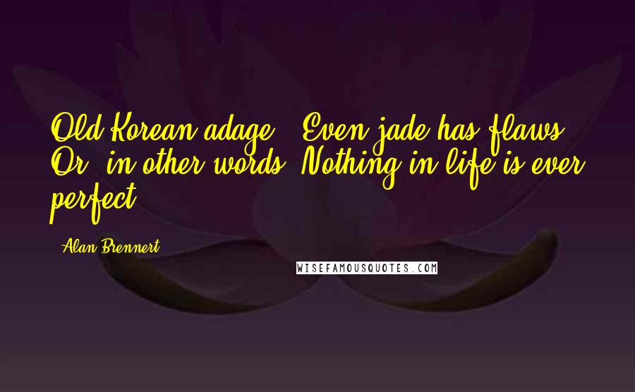 Alan Brennert Quotes: Old Korean adage, "Even jade has flaws." Or, in other words: Nothing in life is ever perfect.