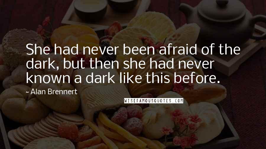 Alan Brennert Quotes: She had never been afraid of the dark, but then she had never known a dark like this before.