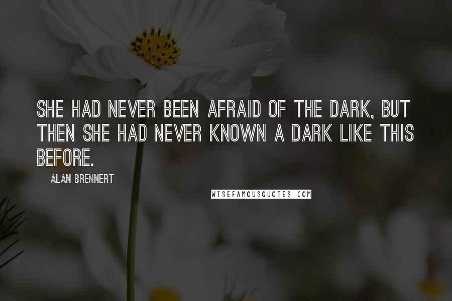 Alan Brennert Quotes: She had never been afraid of the dark, but then she had never known a dark like this before.