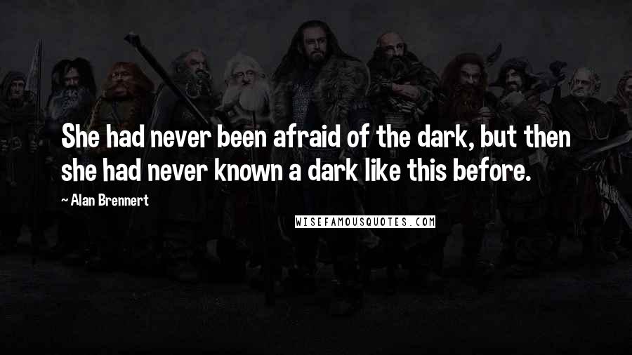 Alan Brennert Quotes: She had never been afraid of the dark, but then she had never known a dark like this before.