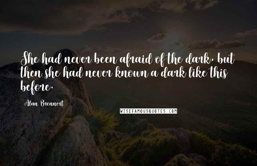 Alan Brennert Quotes: She had never been afraid of the dark, but then she had never known a dark like this before.