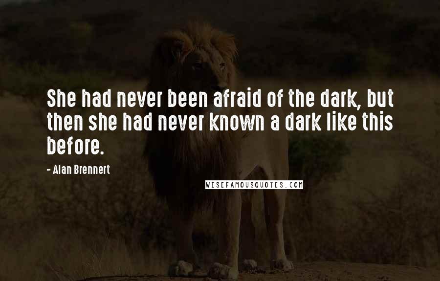 Alan Brennert Quotes: She had never been afraid of the dark, but then she had never known a dark like this before.