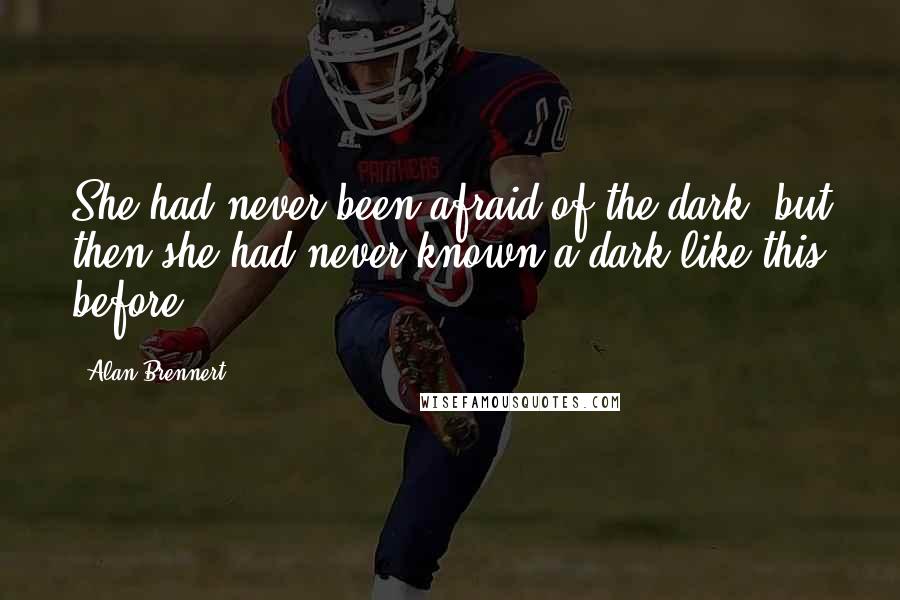 Alan Brennert Quotes: She had never been afraid of the dark, but then she had never known a dark like this before.