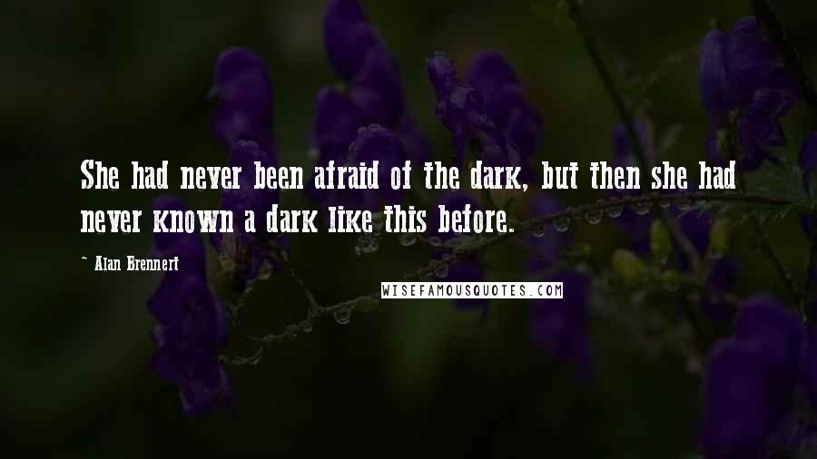 Alan Brennert Quotes: She had never been afraid of the dark, but then she had never known a dark like this before.