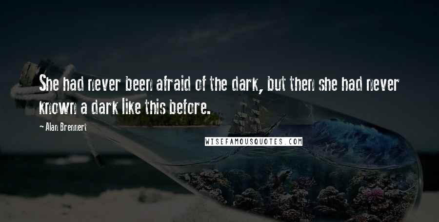 Alan Brennert Quotes: She had never been afraid of the dark, but then she had never known a dark like this before.