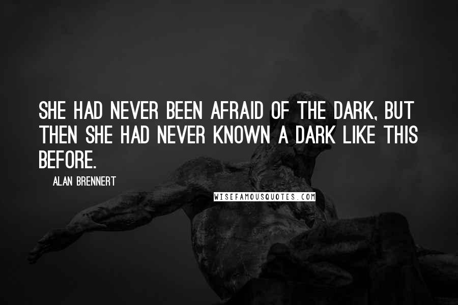 Alan Brennert Quotes: She had never been afraid of the dark, but then she had never known a dark like this before.