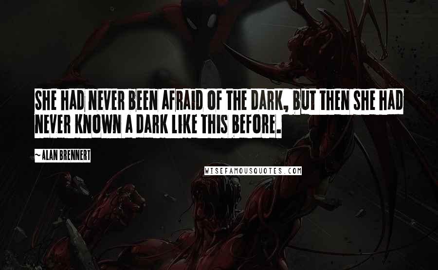 Alan Brennert Quotes: She had never been afraid of the dark, but then she had never known a dark like this before.