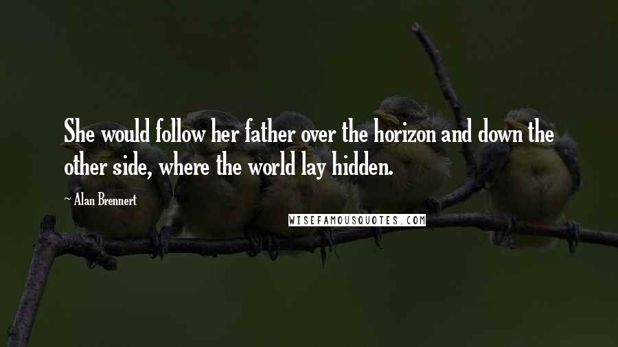 Alan Brennert Quotes: She would follow her father over the horizon and down the other side, where the world lay hidden.