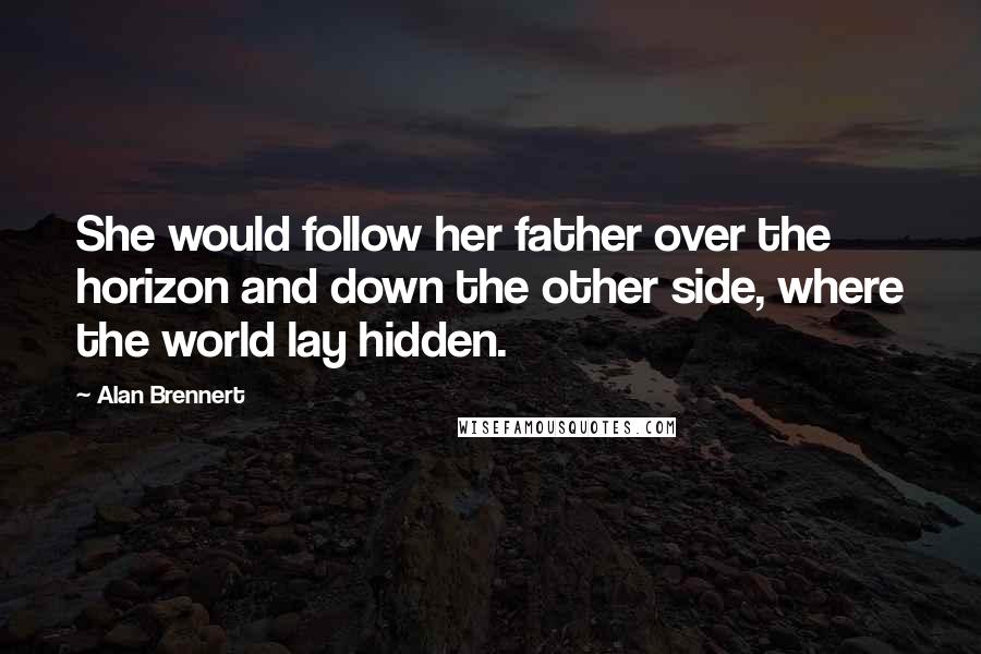 Alan Brennert Quotes: She would follow her father over the horizon and down the other side, where the world lay hidden.