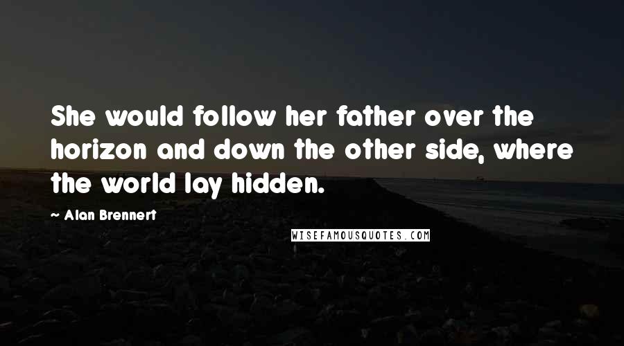 Alan Brennert Quotes: She would follow her father over the horizon and down the other side, where the world lay hidden.