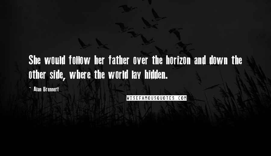 Alan Brennert Quotes: She would follow her father over the horizon and down the other side, where the world lay hidden.