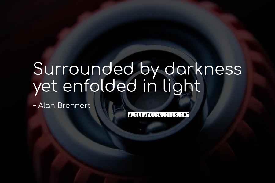 Alan Brennert Quotes: Surrounded by darkness yet enfolded in light