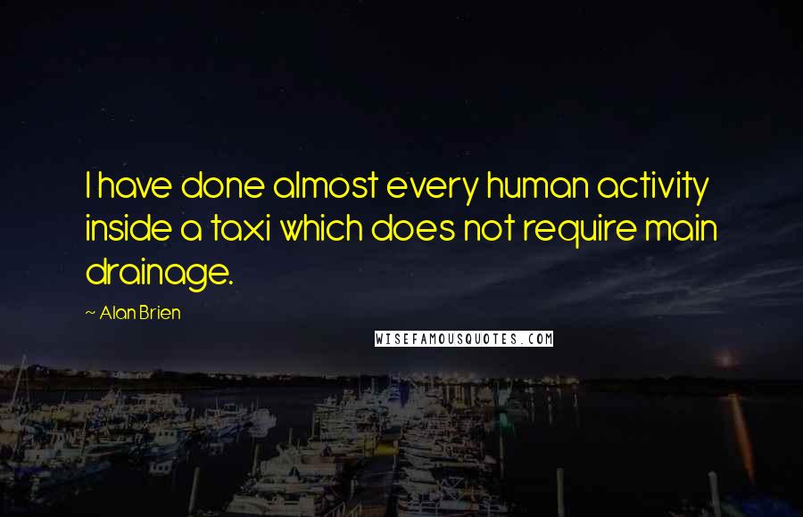 Alan Brien Quotes: I have done almost every human activity inside a taxi which does not require main drainage.