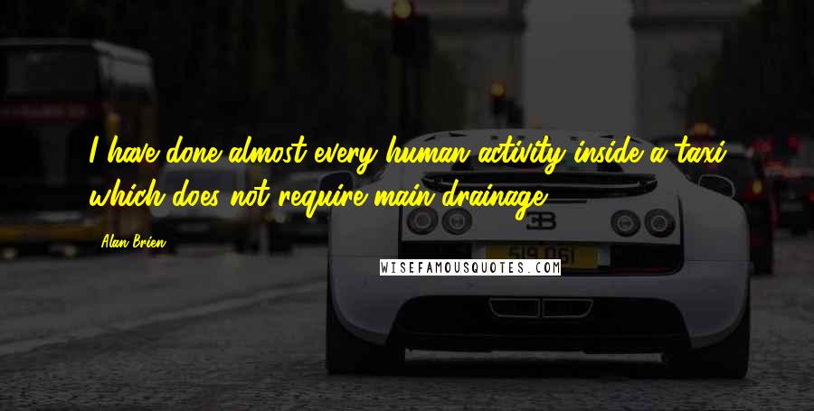 Alan Brien Quotes: I have done almost every human activity inside a taxi which does not require main drainage.