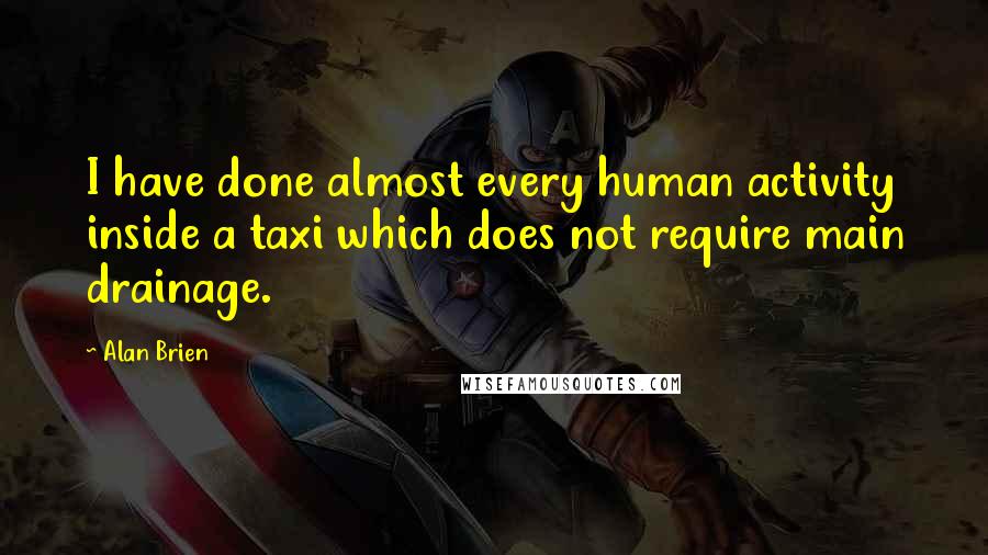 Alan Brien Quotes: I have done almost every human activity inside a taxi which does not require main drainage.