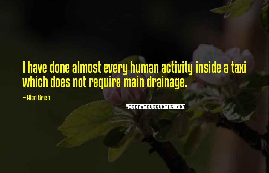 Alan Brien Quotes: I have done almost every human activity inside a taxi which does not require main drainage.