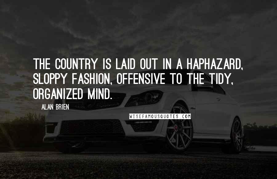 Alan Brien Quotes: The country is laid out in a haphazard, sloppy fashion, offensive to the tidy, organized mind.