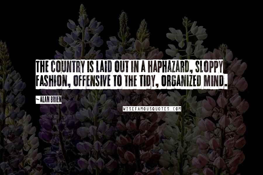 Alan Brien Quotes: The country is laid out in a haphazard, sloppy fashion, offensive to the tidy, organized mind.