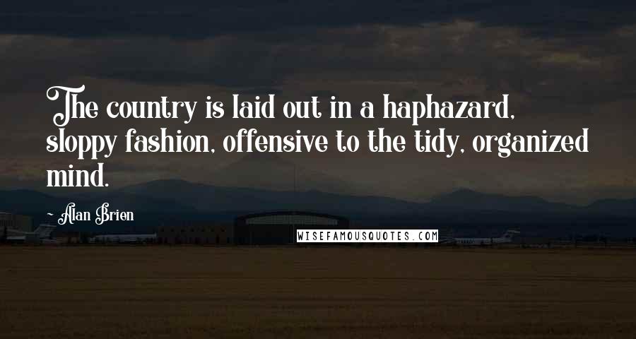 Alan Brien Quotes: The country is laid out in a haphazard, sloppy fashion, offensive to the tidy, organized mind.