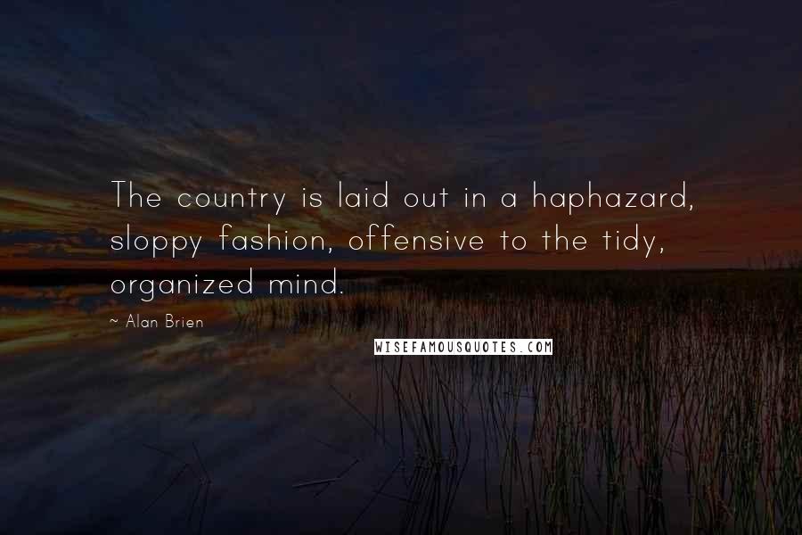 Alan Brien Quotes: The country is laid out in a haphazard, sloppy fashion, offensive to the tidy, organized mind.