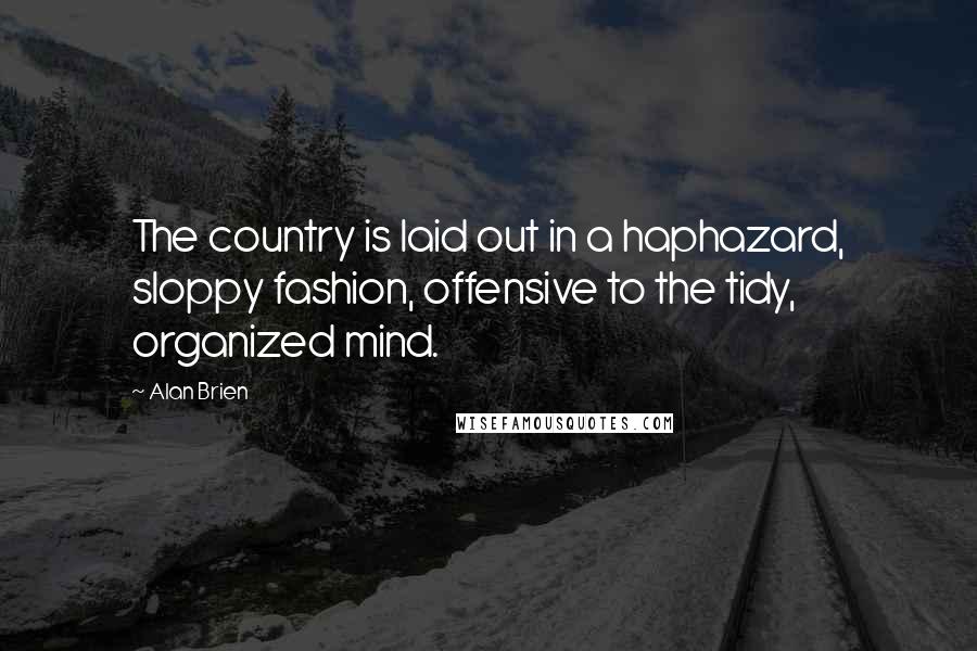 Alan Brien Quotes: The country is laid out in a haphazard, sloppy fashion, offensive to the tidy, organized mind.