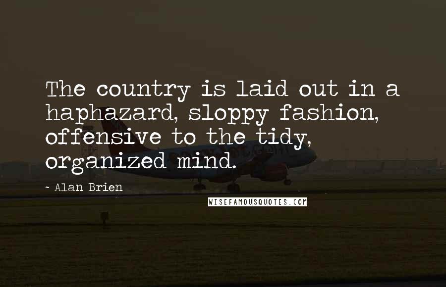 Alan Brien Quotes: The country is laid out in a haphazard, sloppy fashion, offensive to the tidy, organized mind.