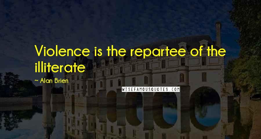 Alan Brien Quotes: Violence is the repartee of the illiterate