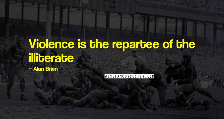 Alan Brien Quotes: Violence is the repartee of the illiterate