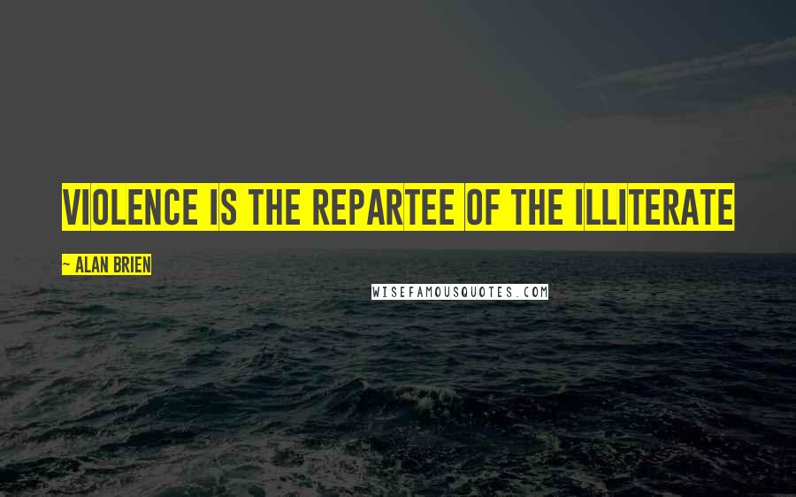 Alan Brien Quotes: Violence is the repartee of the illiterate