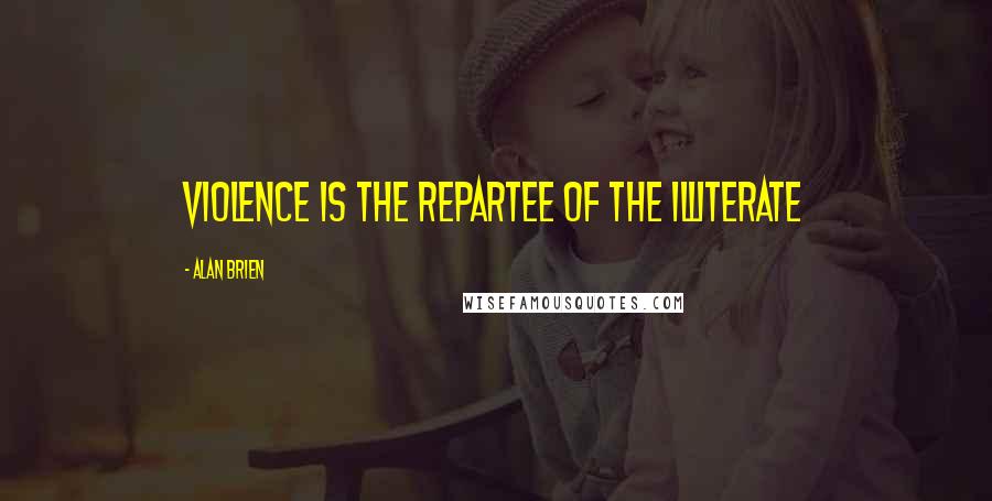 Alan Brien Quotes: Violence is the repartee of the illiterate