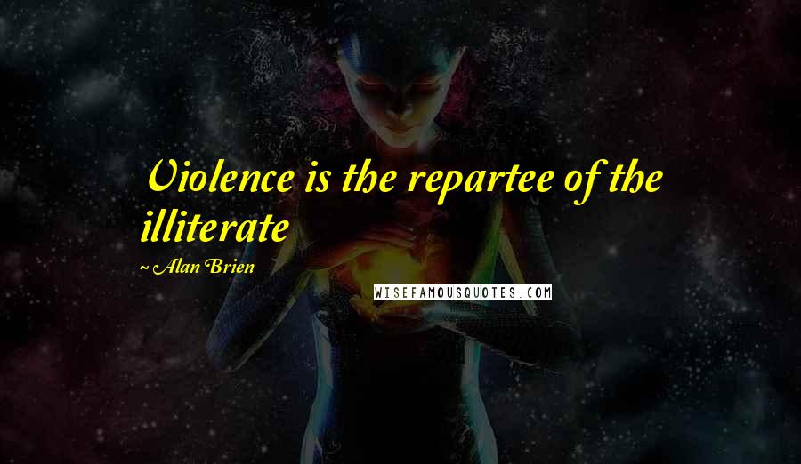 Alan Brien Quotes: Violence is the repartee of the illiterate