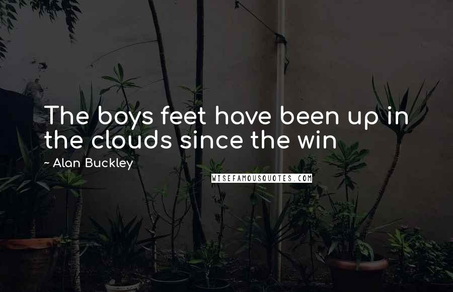 Alan Buckley Quotes: The boys feet have been up in the clouds since the win