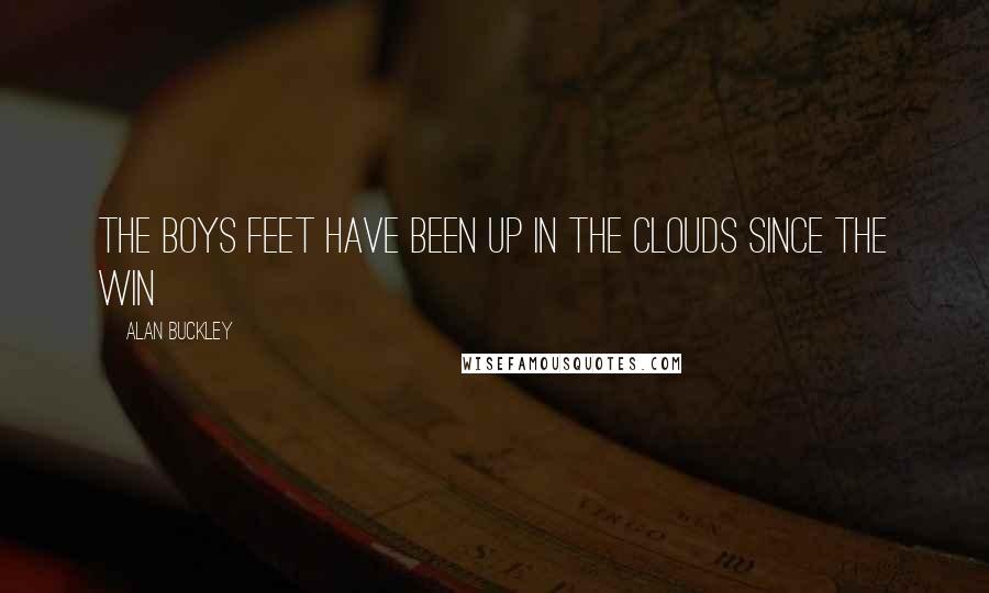 Alan Buckley Quotes: The boys feet have been up in the clouds since the win