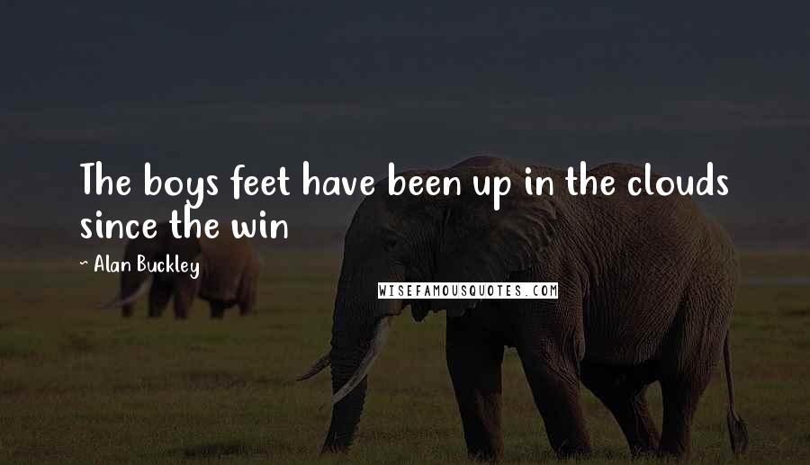 Alan Buckley Quotes: The boys feet have been up in the clouds since the win
